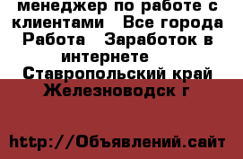 менеджер по работе с клиентами - Все города Работа » Заработок в интернете   . Ставропольский край,Железноводск г.